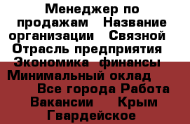 Менеджер по продажам › Название организации ­ Связной › Отрасль предприятия ­ Экономика, финансы › Минимальный оклад ­ 25 000 - Все города Работа » Вакансии   . Крым,Гвардейское